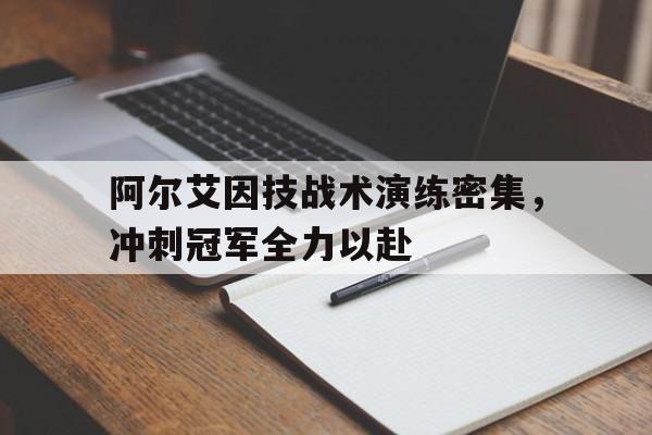 中欧体育平台-阿尔艾因技战术演练密集，冲刺冠军全力以赴的简单介绍